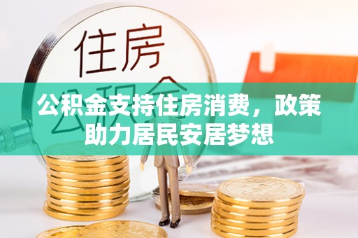 长白公积金支持住房消费，政策助力居民安居梦想