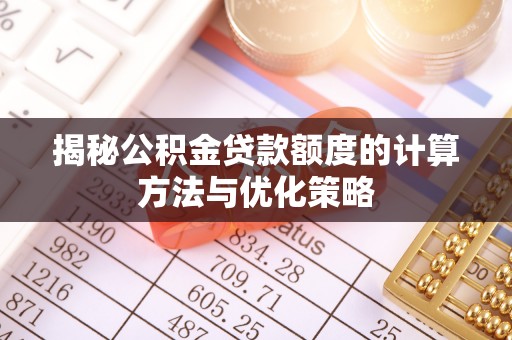 长白揭秘公积金贷款额度的计算方法与优化策略