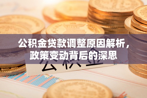 长白公积金贷款调整原因解析，政策变动背后的深思