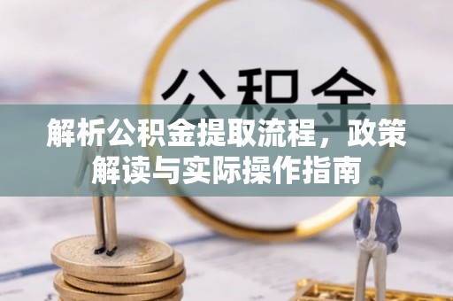 长白解析公积金提取流程，政策解读与实际操作指南
