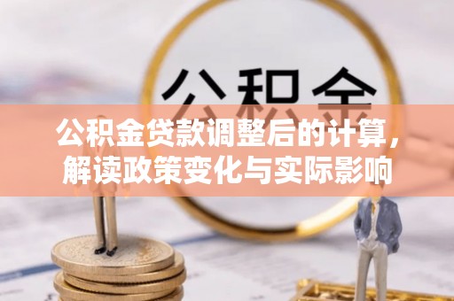 长白公积金贷款调整后的计算，解读政策变化与实际影响