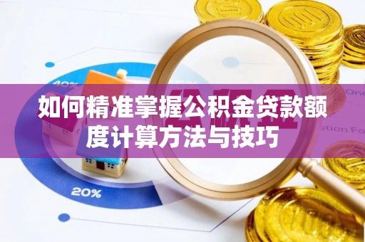 长白如何精准掌握公积金贷款额度计算方法与技巧