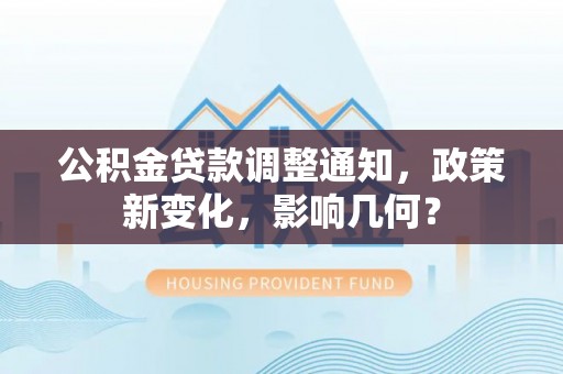 长白公积金贷款调整通知，政策新变化，影响几何？