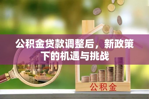 长白公积金贷款调整后，新政策下的机遇与挑战