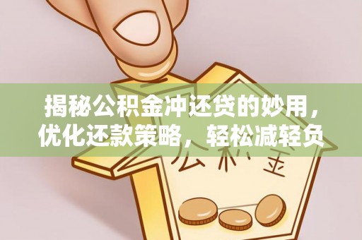 长白揭秘公积金冲还贷的妙用，优化还款策略，轻松减轻负担