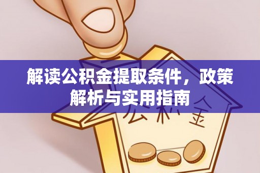 长白解读公积金提取条件，政策解析与实用指南