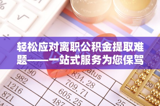 长白轻松应对离职公积金提取难题——一站式服务为您保驾护航