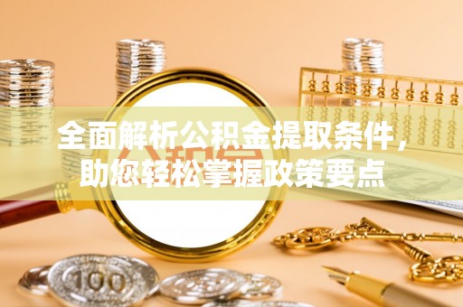 长白全面解析公积金提取条件，助您轻松掌握政策要点