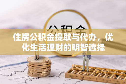 长白住房公积金提取与代办，优化生活理财的明智选择