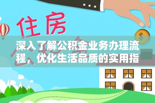 长白深入了解公积金业务办理流程，优化生活品质的实用指南