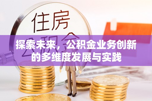长白探索未来，公积金业务创新的多维度发展与实践