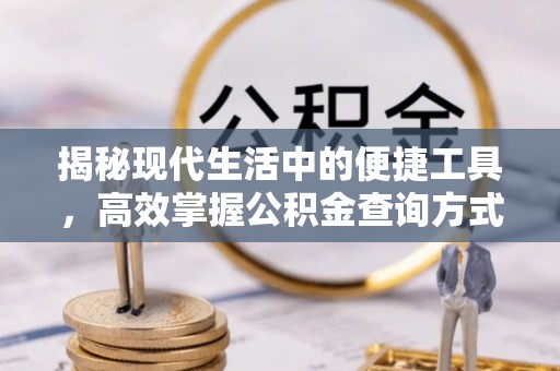 长白揭秘现代生活中的便捷工具，高效掌握公积金查询方式