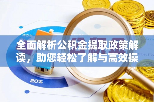长白全面解析公积金提取政策解读，助您轻松了解与高效操作