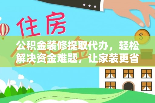 长白公积金装修提取代办，轻松解决资金难题，让家装更省心