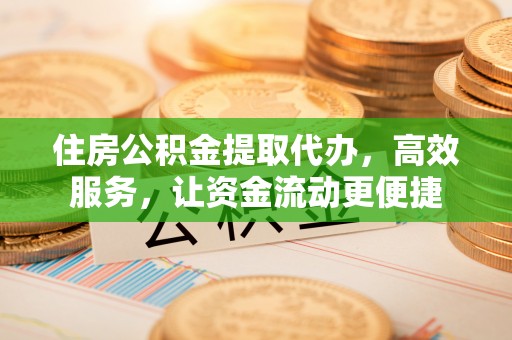 长白住房公积金提取代办，高效服务，让资金流动更便捷