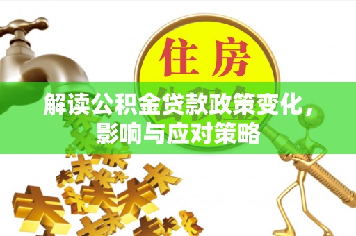 长白解读公积金贷款政策变化，影响与应对策略