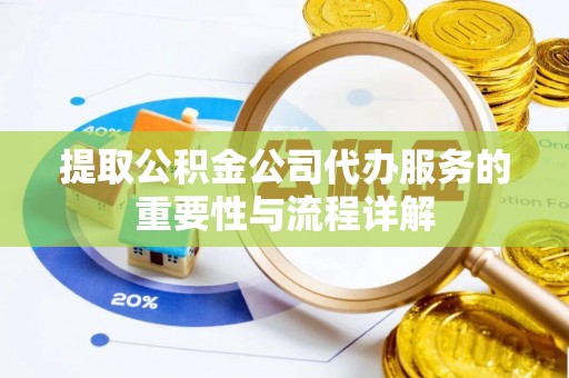 长白提取公积金公司代办服务的重要性与流程详解