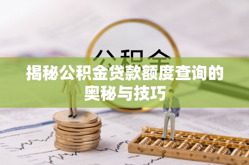 长白揭秘公积金贷款额度查询的奥秘与技巧