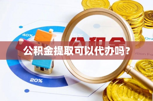 长白公积金提取可以代办吗？