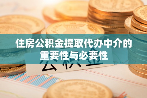 长白住房公积金提取代办中介的重要性与必要性