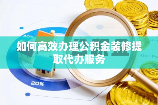 长白如何高效办理公积金装修提取代办服务