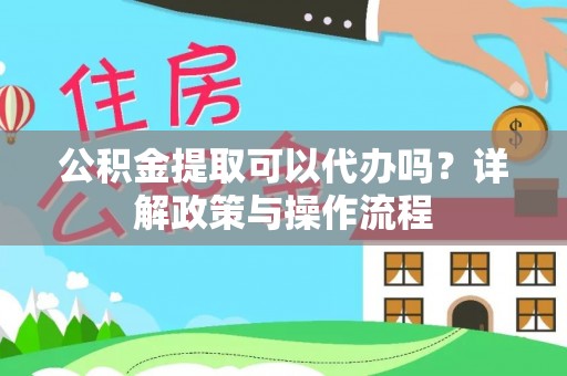 长白公积金提取可以代办吗？详解政策与操作流程