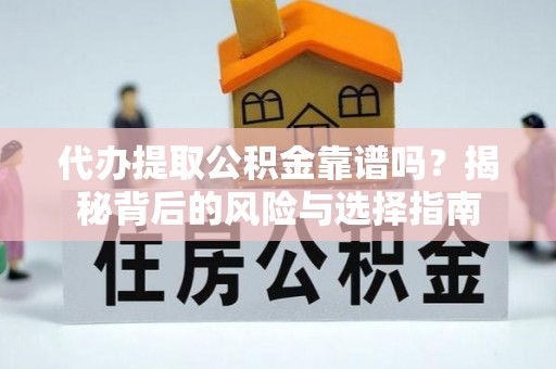 长白代办提取公积金靠谱吗？揭秘背后的风险与选择指南