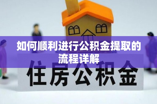 长白如何顺利进行公积金提取的流程详解