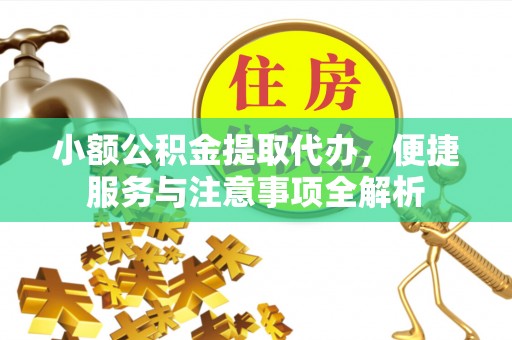 长白小额公积金提取代办，便捷服务与注意事项全解析