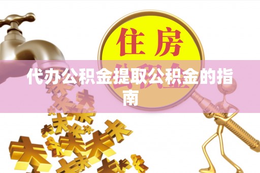 长白代办公积金提取公积金的指南