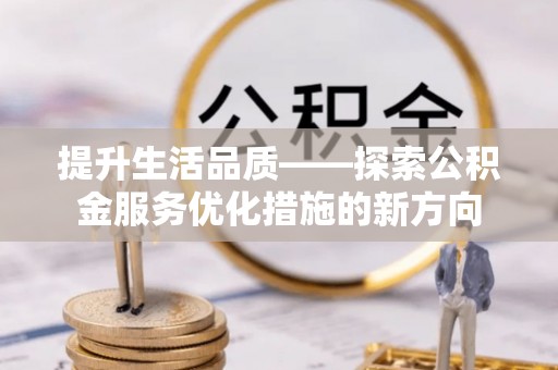 长白提升生活品质——探索公积金服务优化措施的新方向