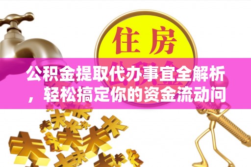 长白公积金提取代办事宜全解析，轻松搞定你的资金流动问题