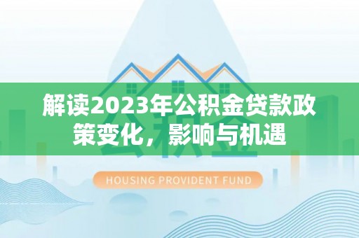 长白解读2023年公积金贷款政策变化，影响与机遇