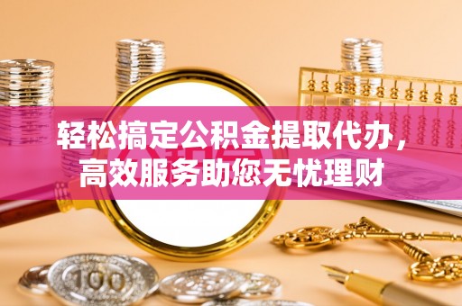 长白轻松搞定公积金提取代办，高效服务助您无忧理财