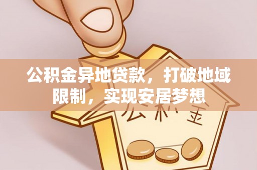 长白公积金异地贷款，打破地域限制，实现安居梦想