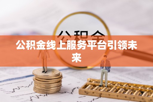 长白公积金线上服务平台引领未来