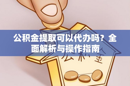 长白公积金提取可以代办吗？全面解析与操作指南