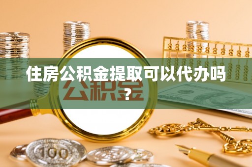 长白住房公积金提取可以代办吗？