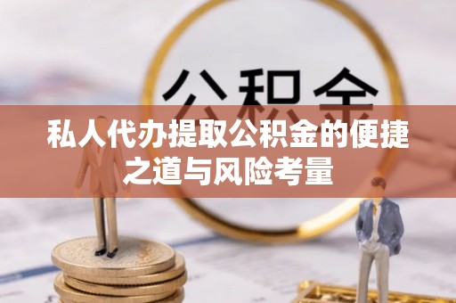 长白私人代办提取公积金的便捷之道与风险考量