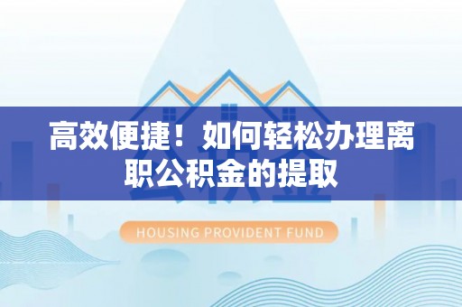 长白高效便捷！如何轻松办理离职公积金的提取