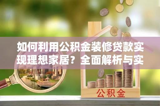 长白如何利用公积金装修贷款实现理想家居？全面解析与实用建议