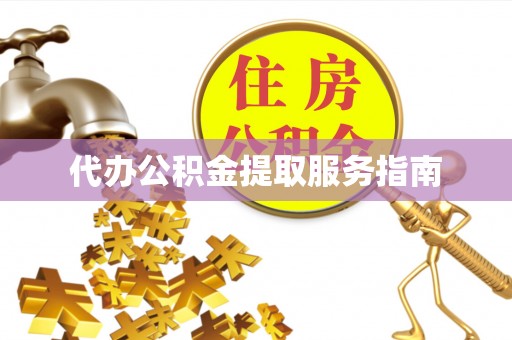 长白代办公积金提取服务指南