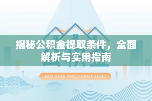 长白揭秘公积金提取条件，全面解析与实用指南