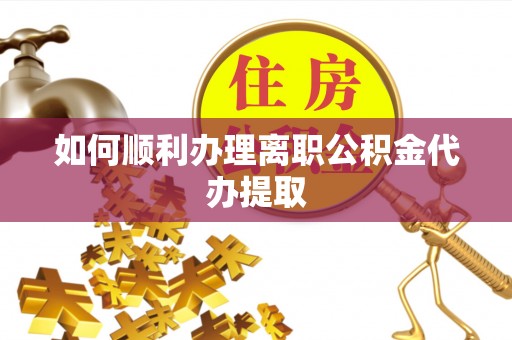 长白如何顺利办理离职公积金代办提取
