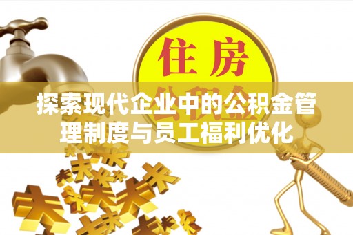 长白探索现代企业中的公积金管理制度与员工福利优化