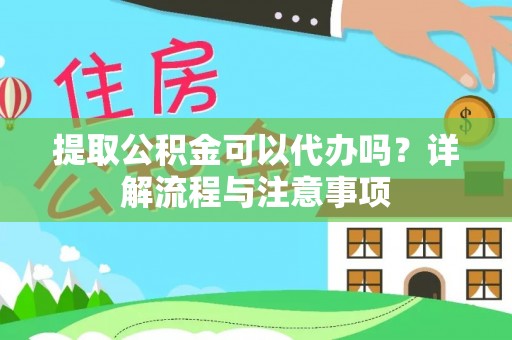 长白提取公积金可以代办吗？详解流程与注意事项