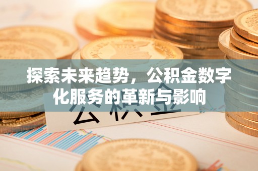 长白探索未来趋势，公积金数字化服务的革新与影响