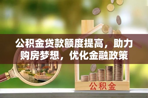 长白公积金贷款额度提高，助力购房梦想，优化金融政策
