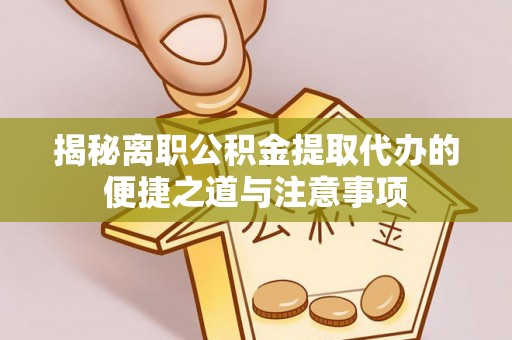 长白揭秘离职公积金提取代办的便捷之道与注意事项