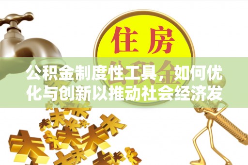 长白公积金制度性工具，如何优化与创新以推动社会经济发展
